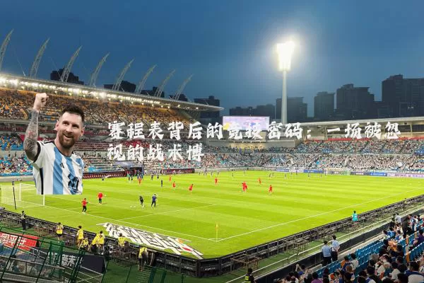 赛程表背后的竞技密码:一场被忽视的战术博弈