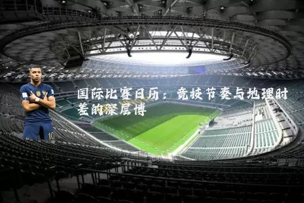 国际比赛日历：竞技节奏与地理时差的深层博弈