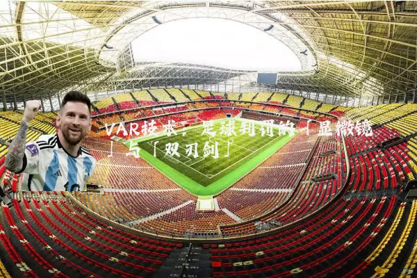 VAR技术：足球判罚的「显微镜」与「双刃剑」