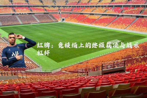 红牌:竞技场上的终极裁决与战术杠杆