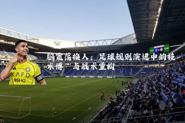 脑震荡换人:足球规则演进中的技术博弈与战术重构