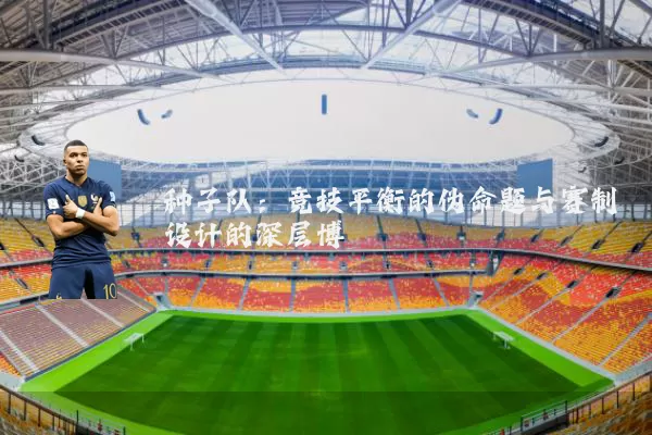种子队：竞技平衡的伪命题与赛制设计的深层博弈