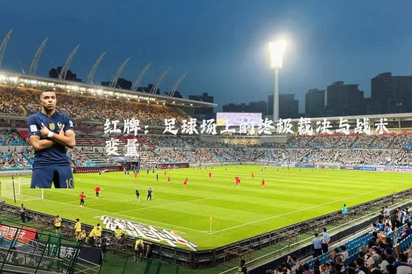 红牌：足球场上的终极裁决与战术变量