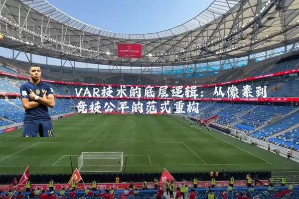 VAR技术的底层逻辑：从像素到竞技公平的范式重构