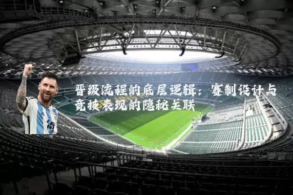 晋级流程的底层逻辑：赛制设计与竞技表现的隐秘关联