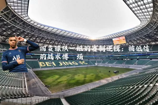 四支球队一组的赛制逻辑：被低估的战术博弈场
