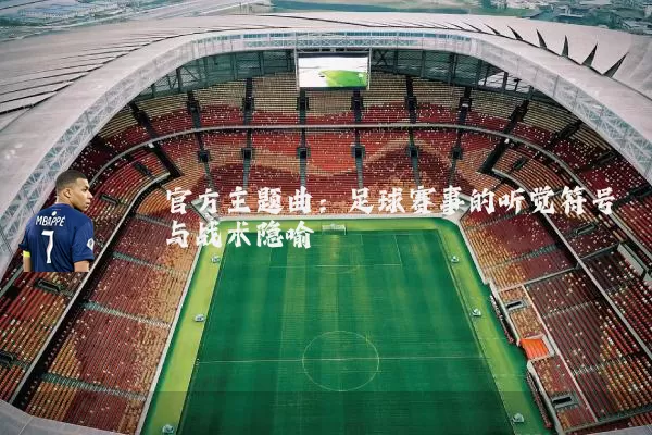 官方主题曲：足球赛事的听觉符号与战术隐喻