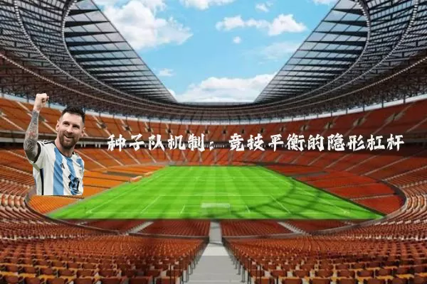 种子队机制:竞技平衡的隐形杠杆