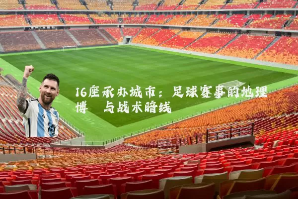 16座承办城市:足球赛事的地理博弈与战术暗线