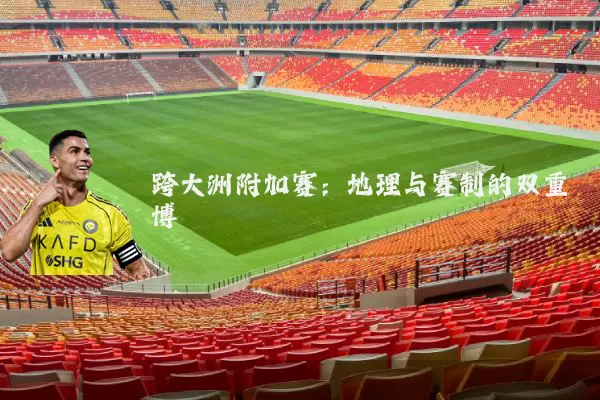 跨大洲附加赛：地理与赛制的双重博弈