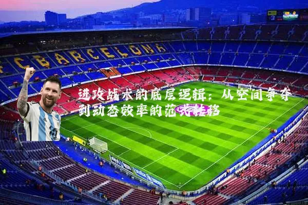 进攻战术的底层逻辑:从空间争夺到动态效率的范式转移