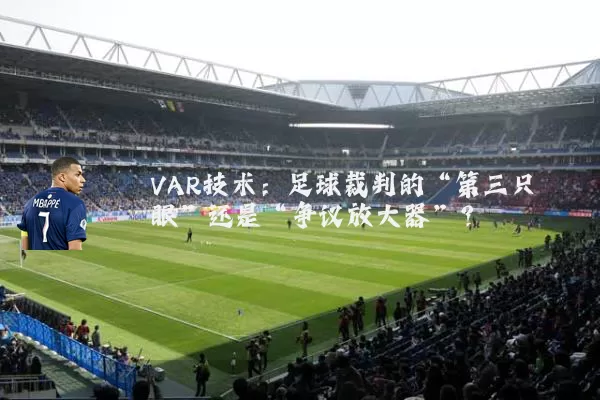 VAR技术:足球裁判的“第三只眼”还是“争议放大器”?