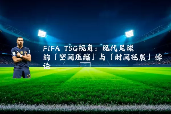FIFA TSG视角:现代足球的「空间压缩」与「时间延展」悖论
