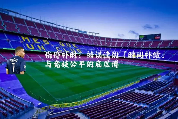 伤停补时:被误读的「时间补偿」与竞技公平的底层博弈