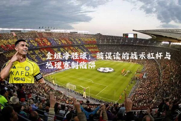 全组净胜球:被误读的战术杠杆与地理赛制陷阱