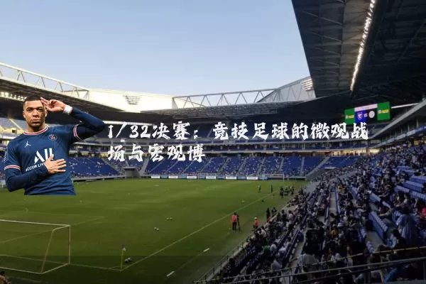 1/32决赛:竞技足球的微观战场与宏观博弈
