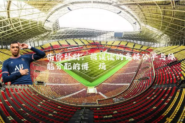 伤停补时:被误读的竞技公平与体能分配的博弈场