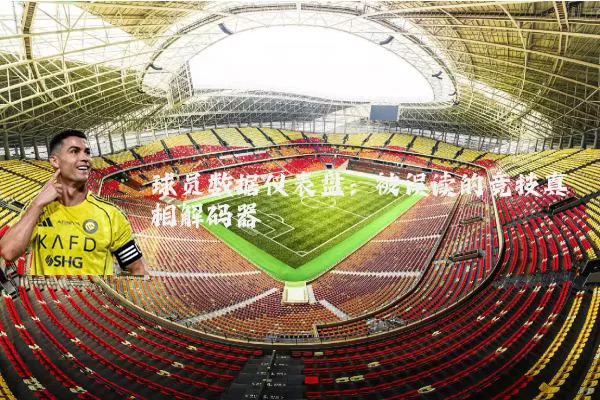 球员数据仪表盘:被误读的竞技真相解码器